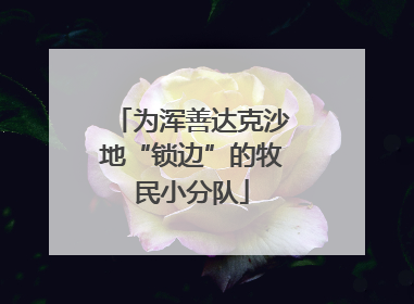 为浑善达克沙地“锁边”的牧民小分队